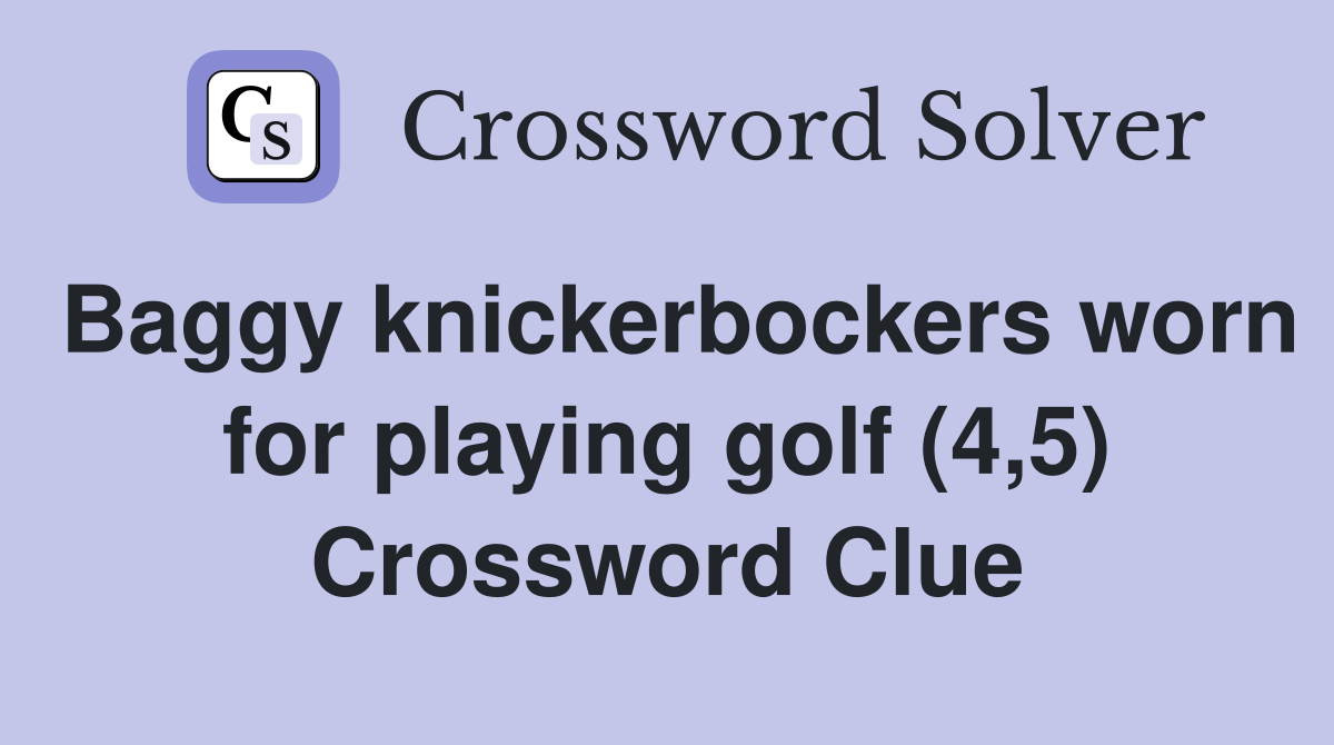 Baggy knickerbockers worn for playing golf (4,5) Crossword Clue