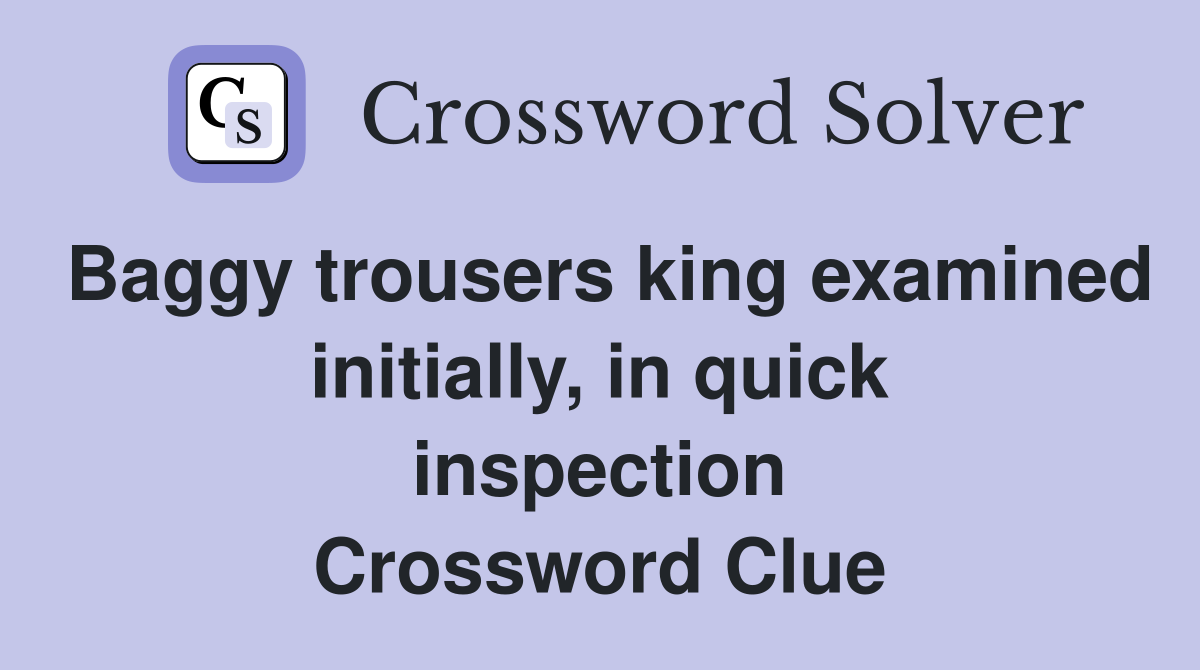 Baggy trousers king examined initially, in quick inspection Crossword Clue