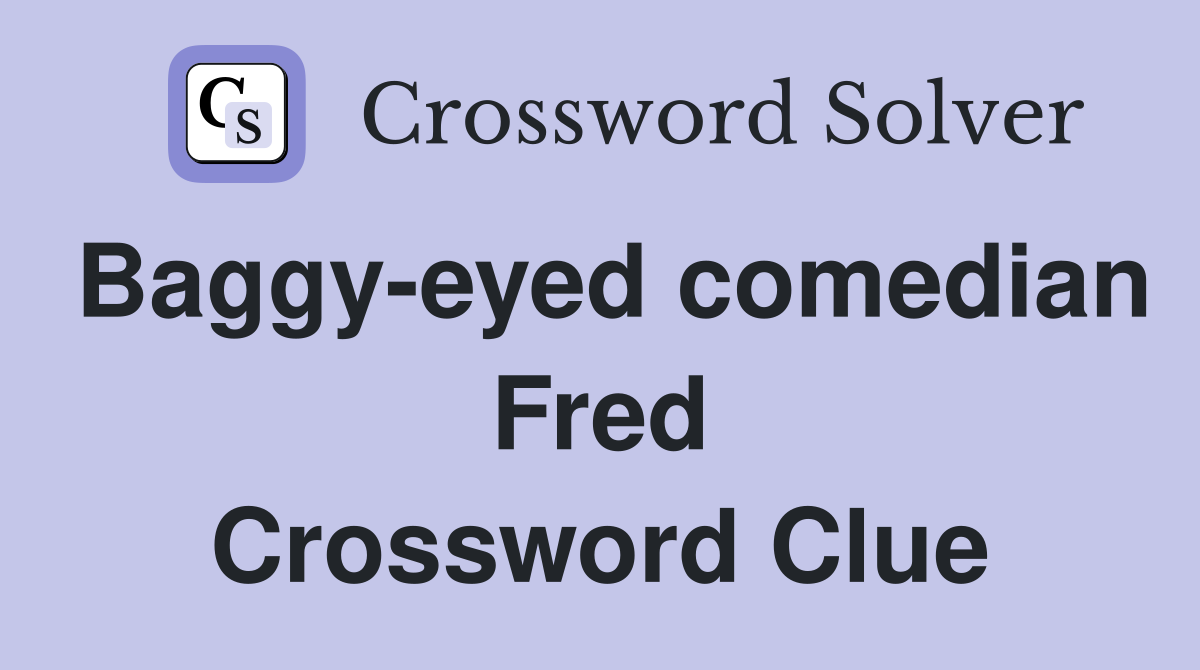 Baggy-eyed comedian Fred Crossword Clue