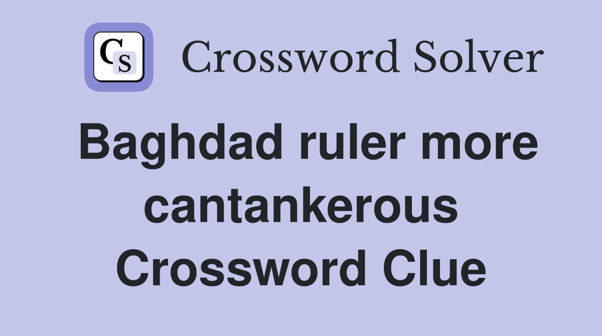 Baghdad ruler more cantankerous Crossword Clue