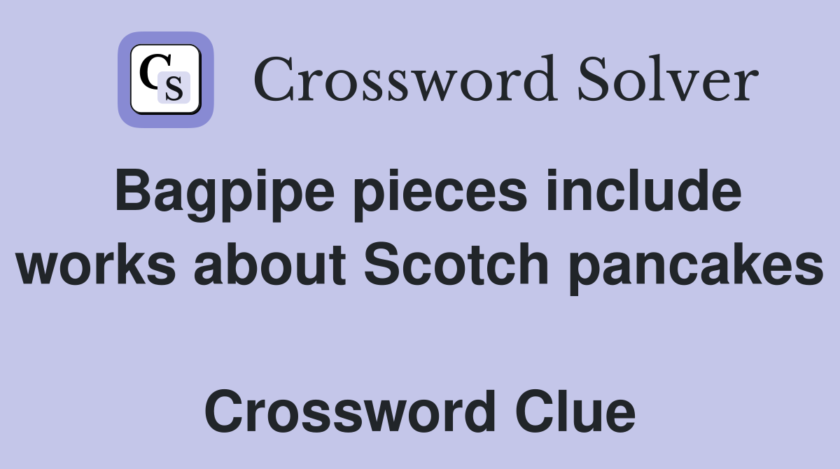 Bagpipe pieces include works about Scotch pancakes  Crossword Clue
