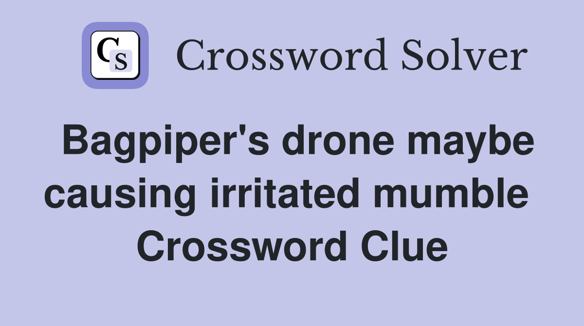 Bagpiper's drone maybe causing irritated mumble  Crossword Clue