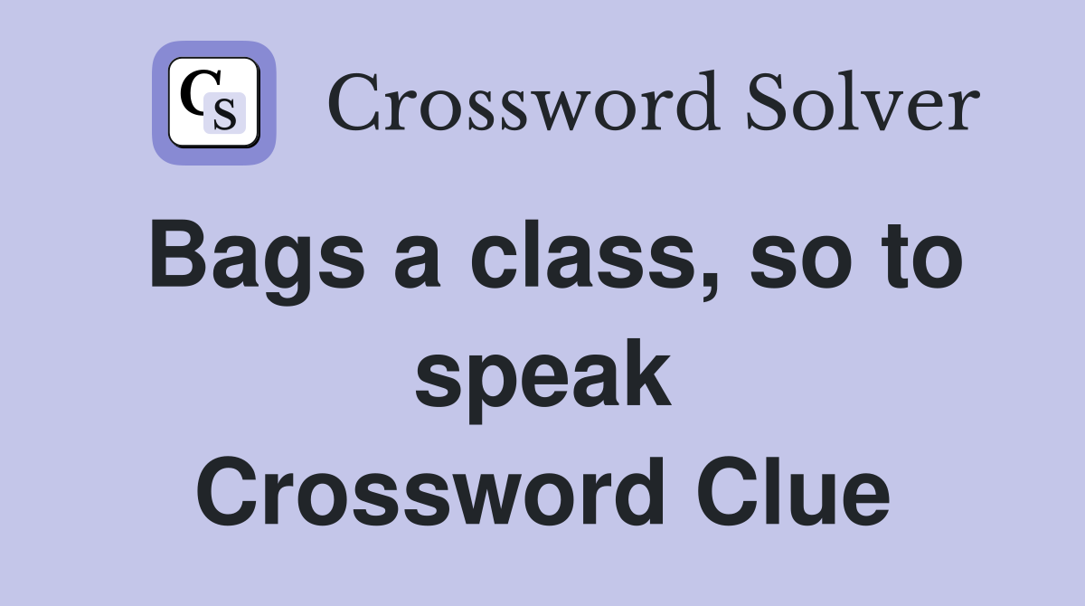Bags a class, so to speak Crossword Clue