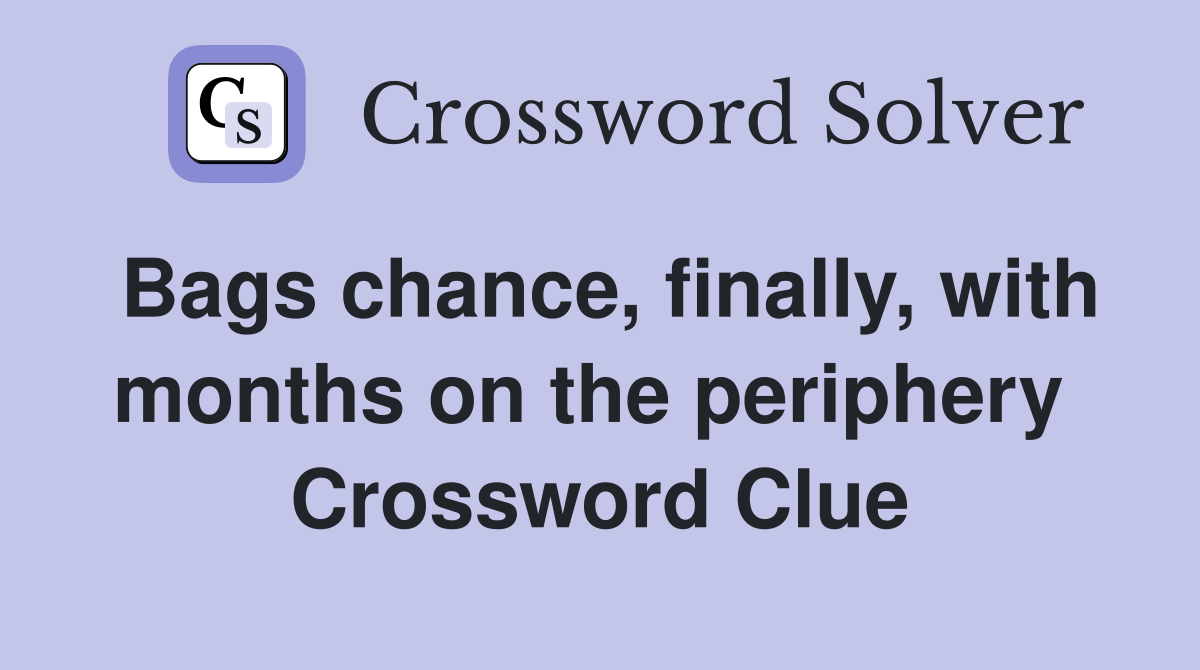 Bags chance, finally, with months on the periphery  Crossword Clue