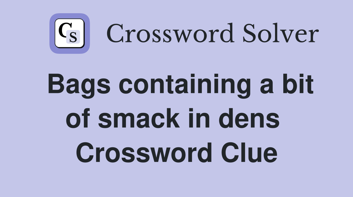 Bags containing a bit of smack in dens  Crossword Clue