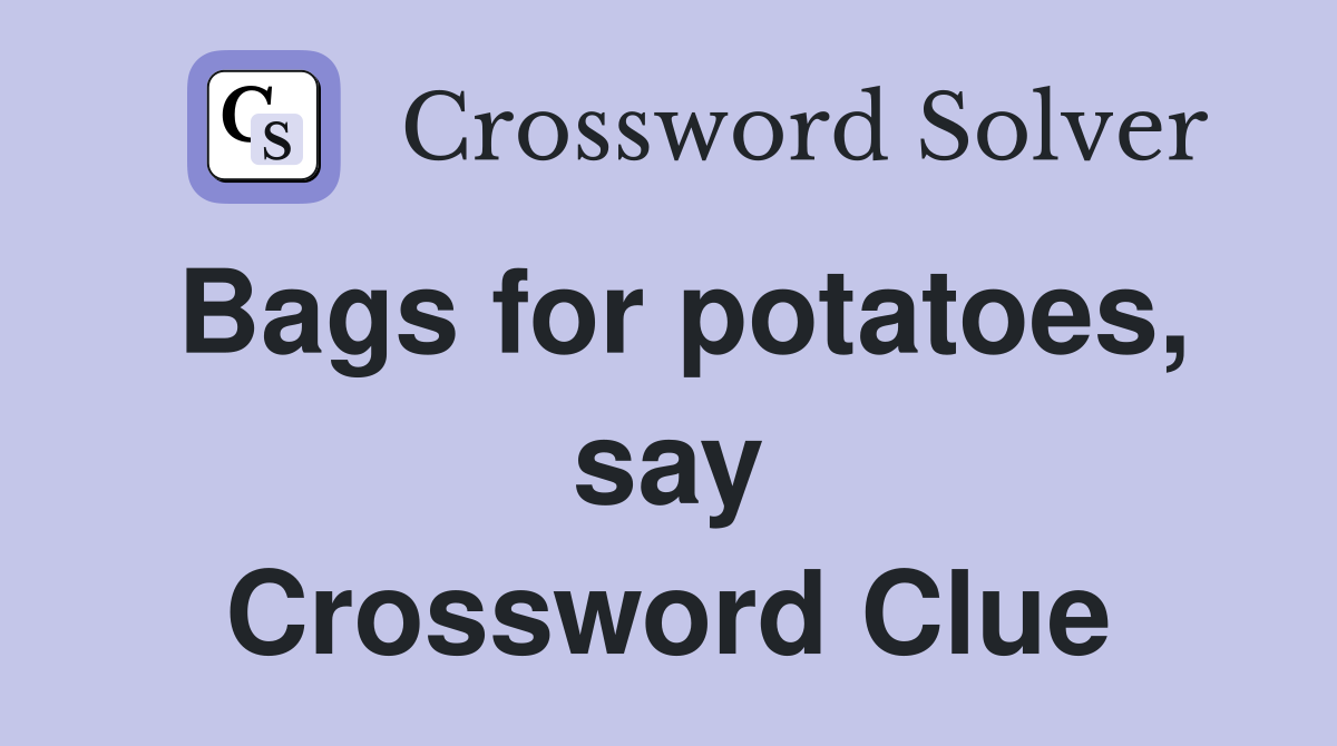 Bags for potatoes, say Crossword Clue