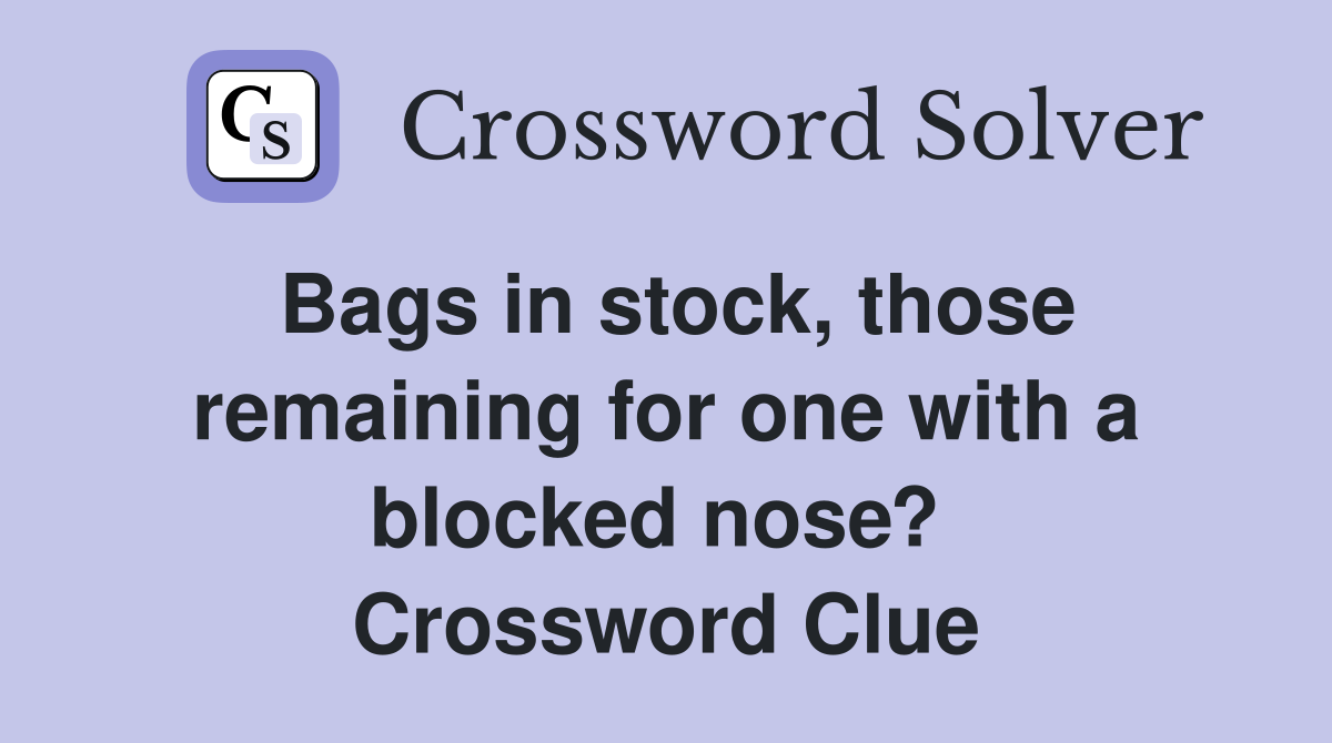Bags in stock, those remaining for one with a blocked nose?  Crossword Clue