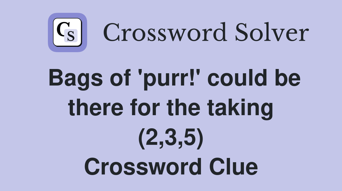 Bags of 'purr!' could be there for the taking (2,3,5) Crossword Clue