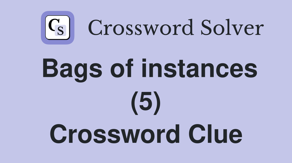 Bags of instances (5) Crossword Clue