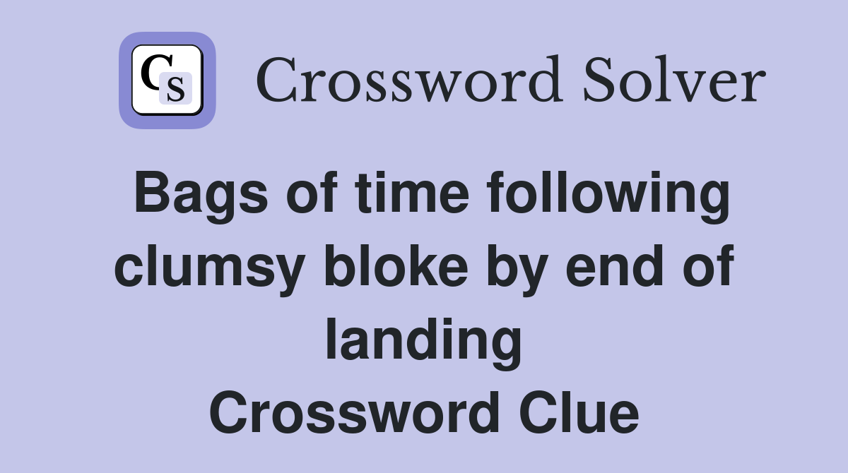 Bags of time following clumsy bloke by end of landing Crossword Clue