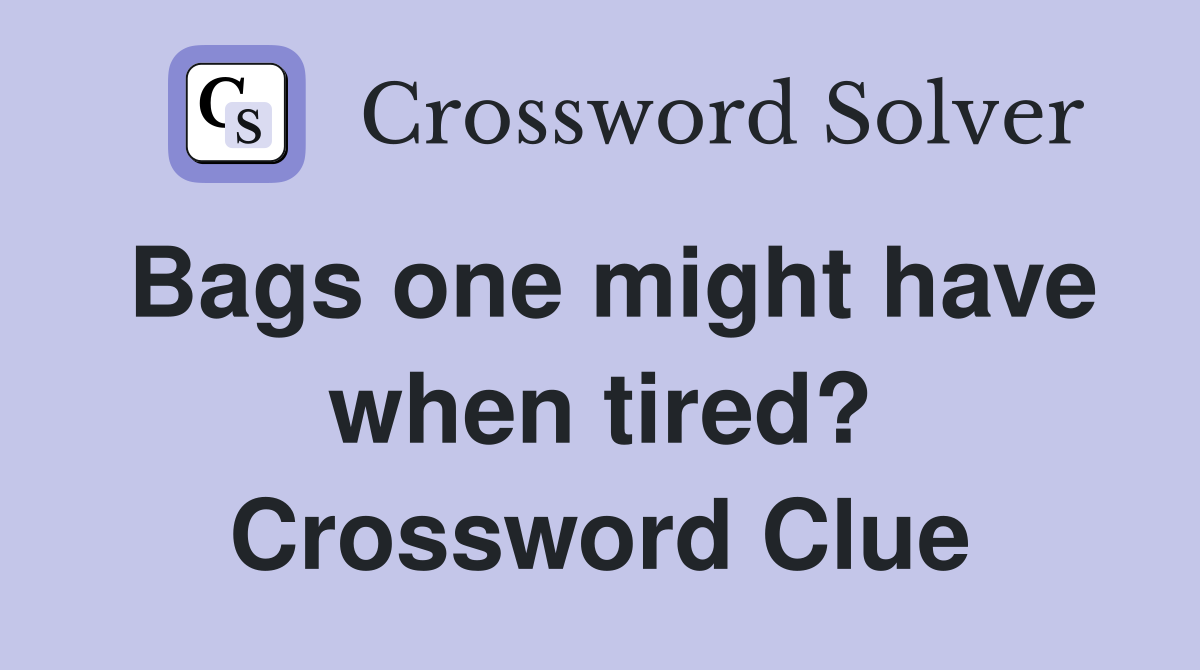 Bags one might have when tired? Crossword Clue