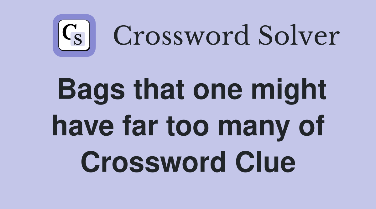 Bags that one might have far too many of Crossword Clue