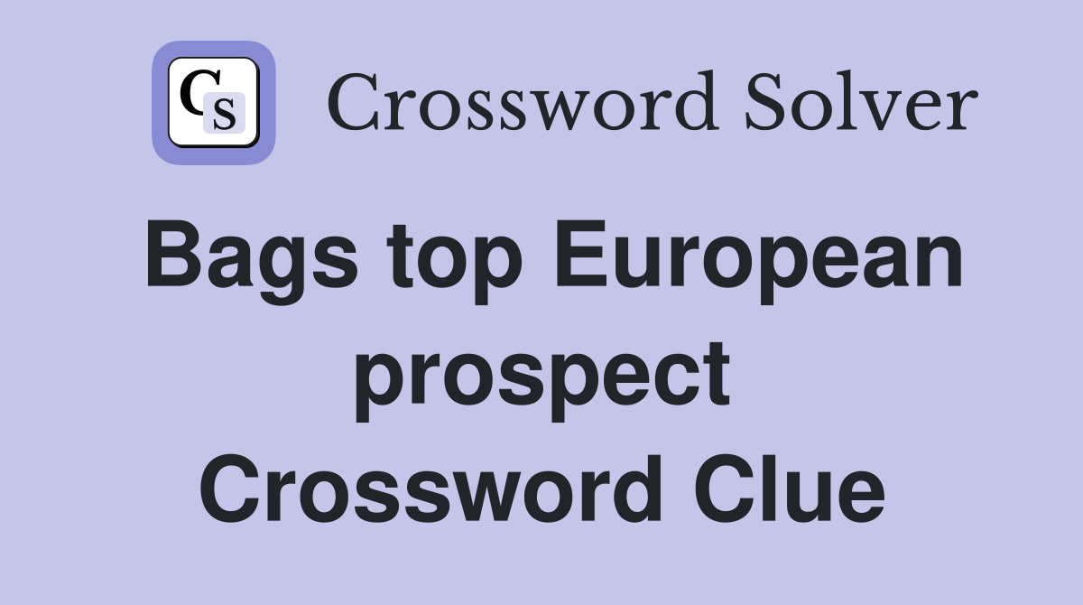 Bags top European prospect Crossword Clue