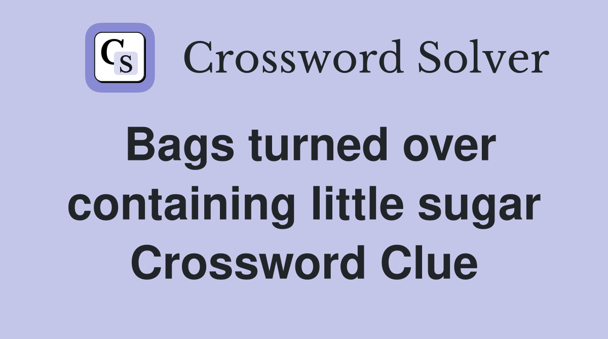 Bags turned over containing little sugar Crossword Clue