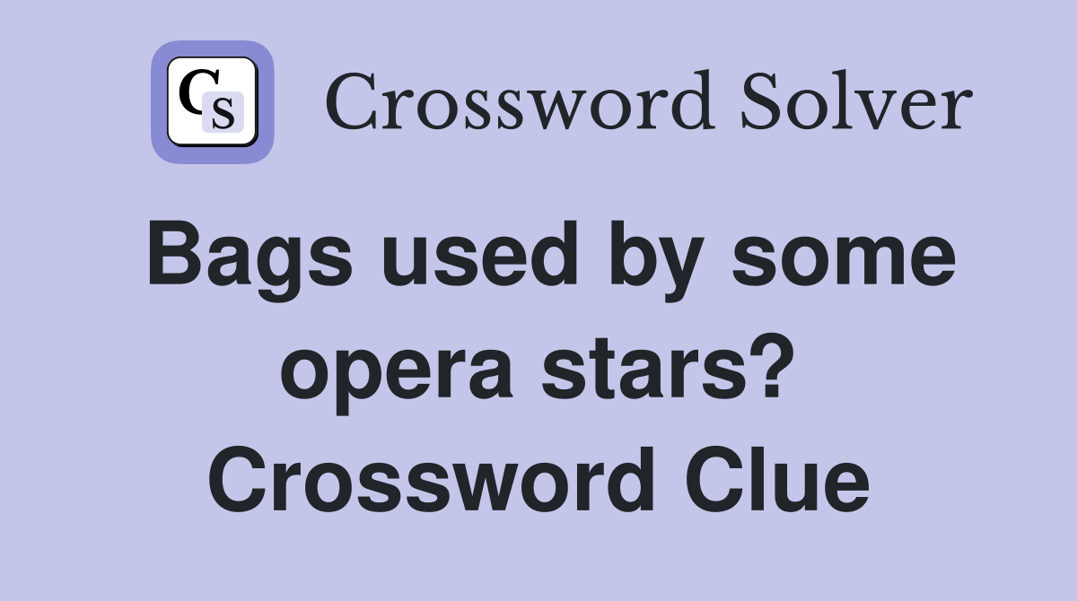 Bags used by some opera stars? Crossword Clue