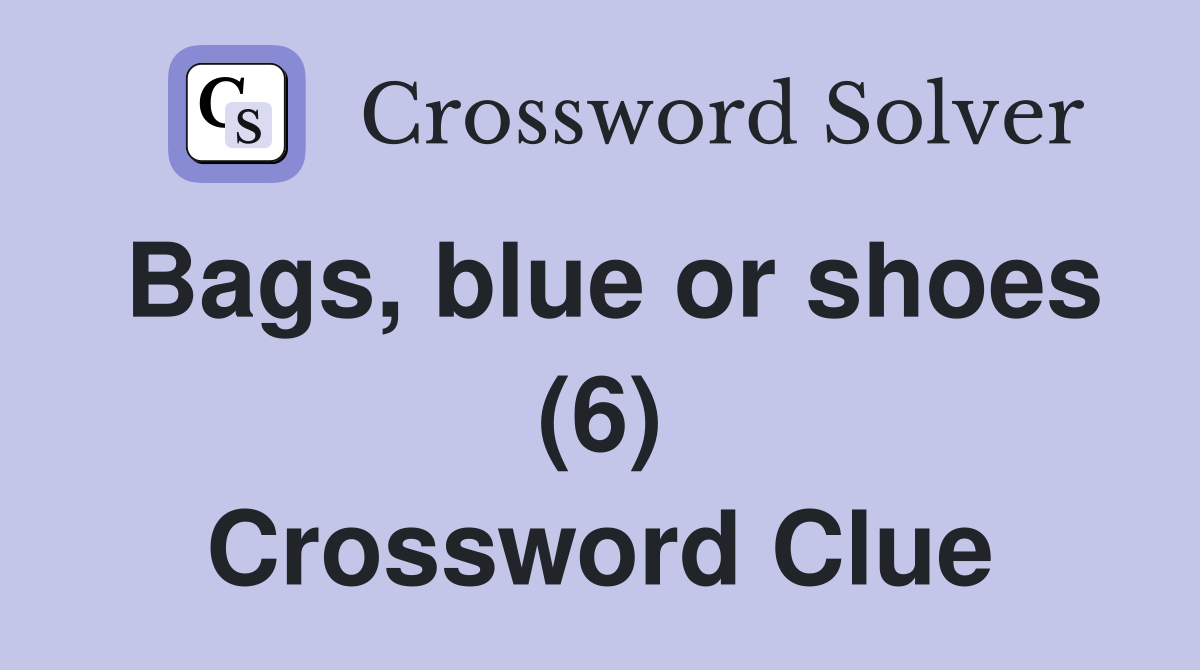 Bags, blue or shoes (6) Crossword Clue