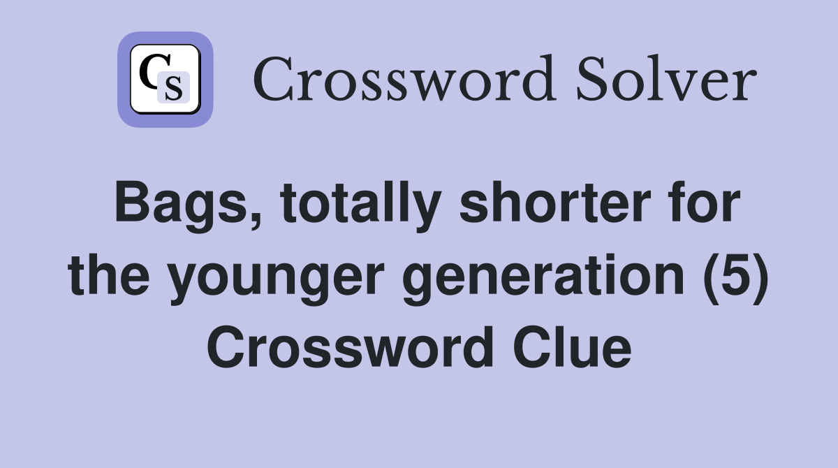 Bags, totally shorter for the younger generation (5) Crossword Clue