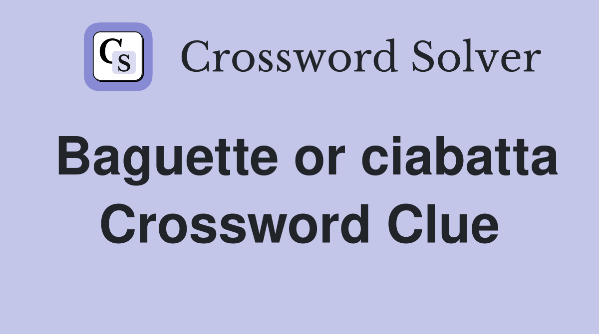 Baguette or ciabatta Crossword Clue