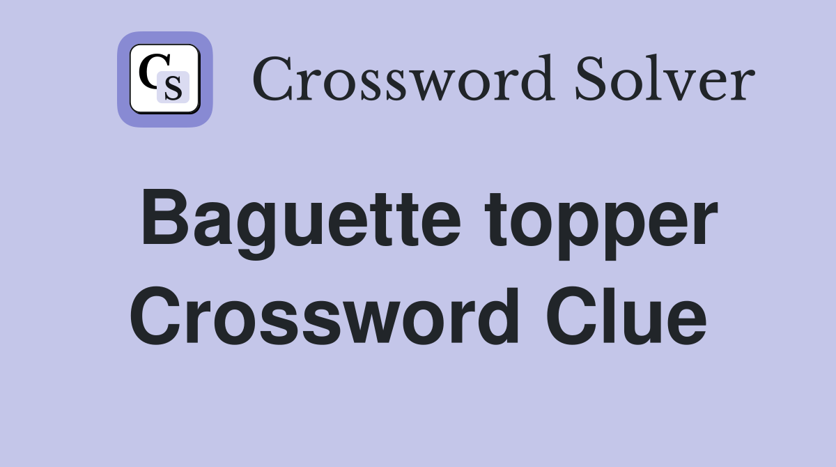 Baguette topper Crossword Clue