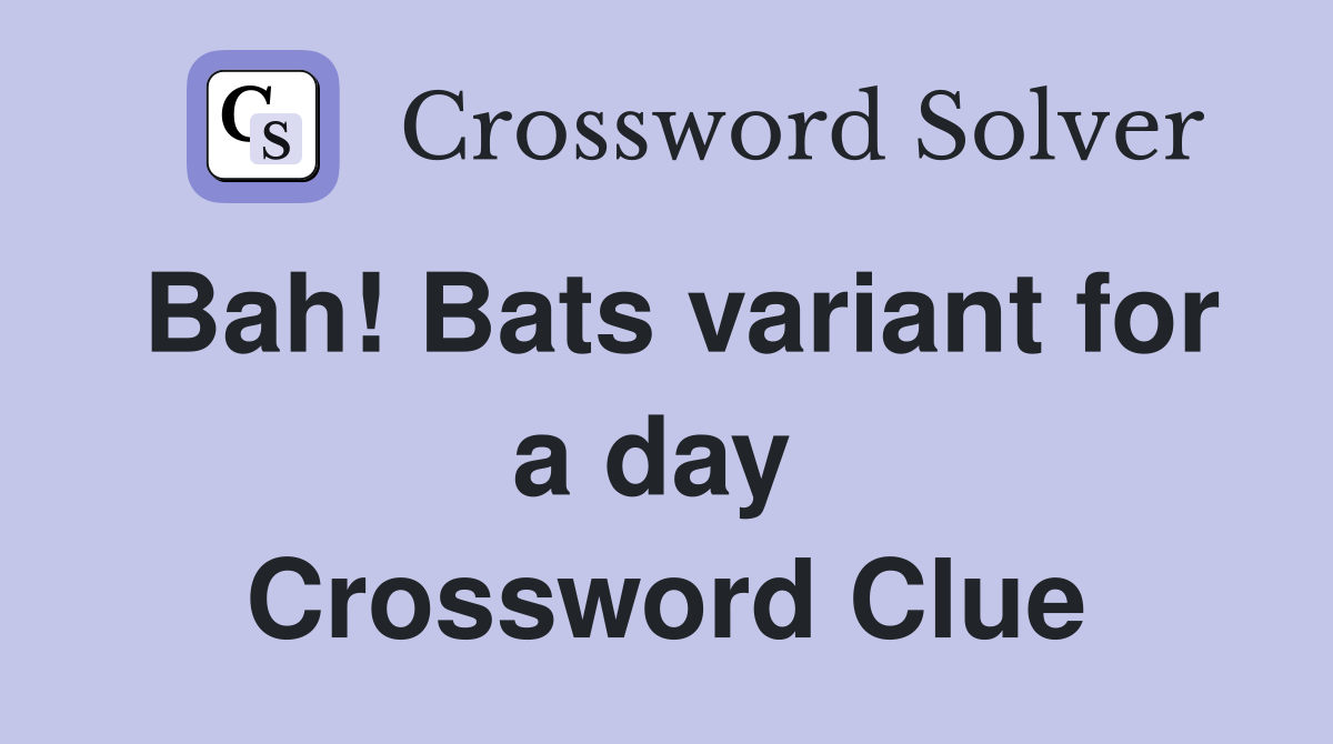Bah! Bats variant for a day  Crossword Clue