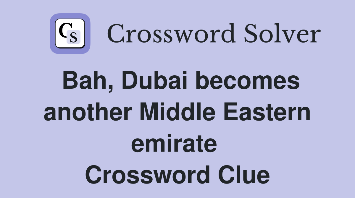 Bah, Dubai becomes another Middle Eastern emirate  Crossword Clue