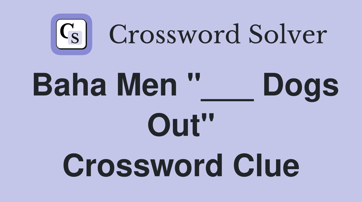 Baha Men "___ Dogs Out" Crossword Clue