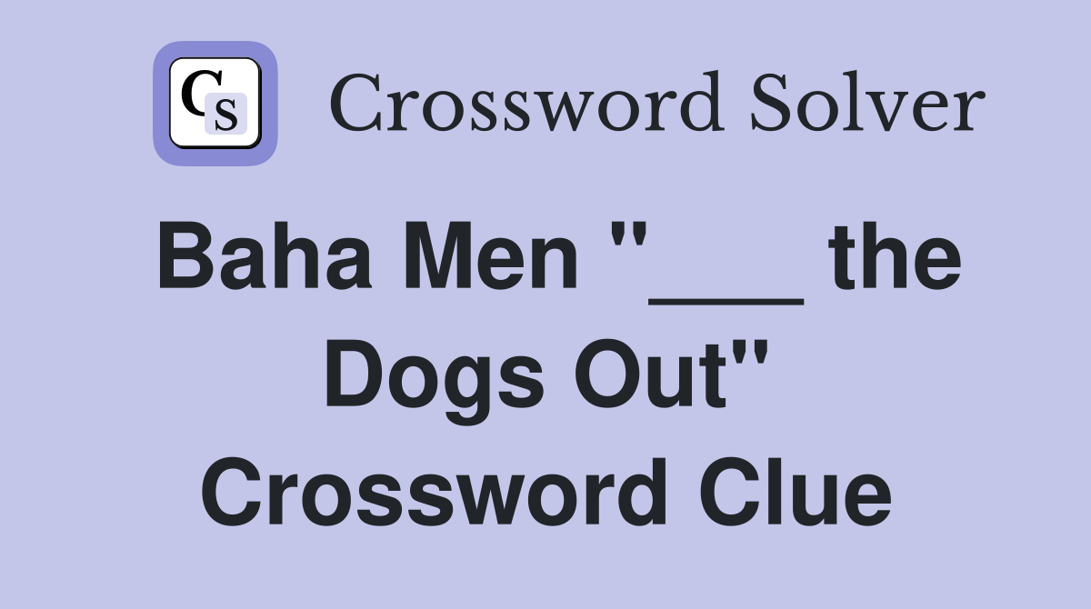 Baha Men "___ the Dogs Out" Crossword Clue