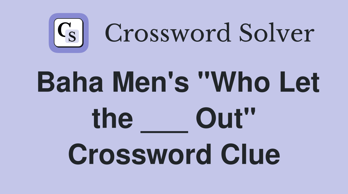 Baha Men's "Who Let the ___ Out" Crossword Clue