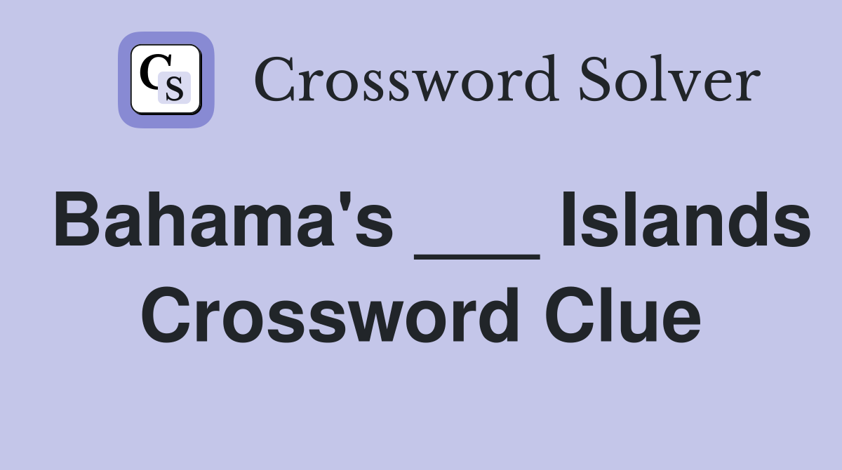 Bahama's ___ Islands Crossword Clue