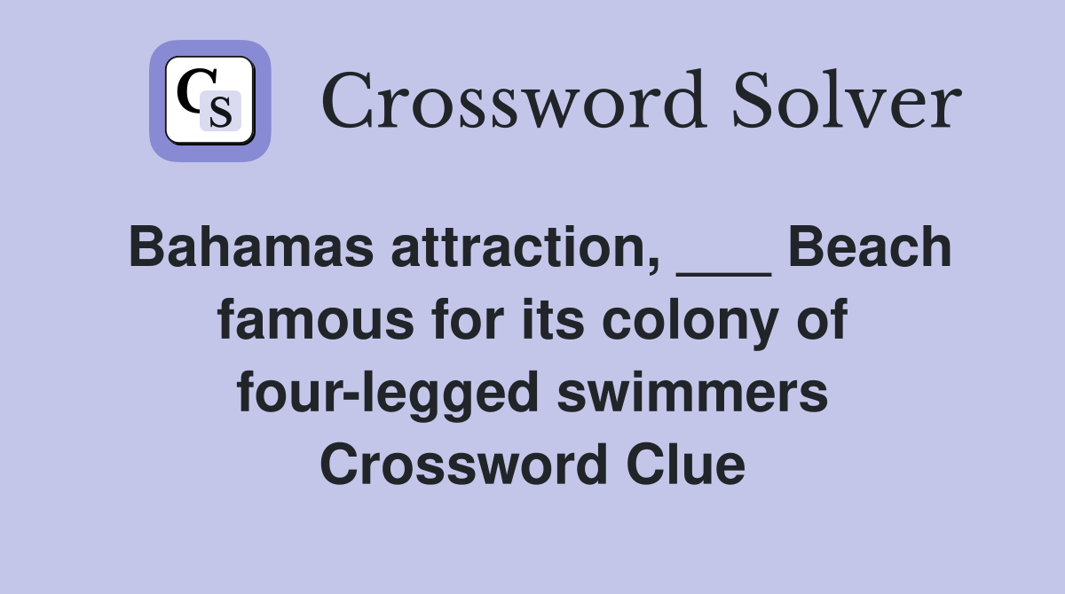 Bahamas attraction, ___ Beach famous for its colony of four-legged swimmers Crossword Clue