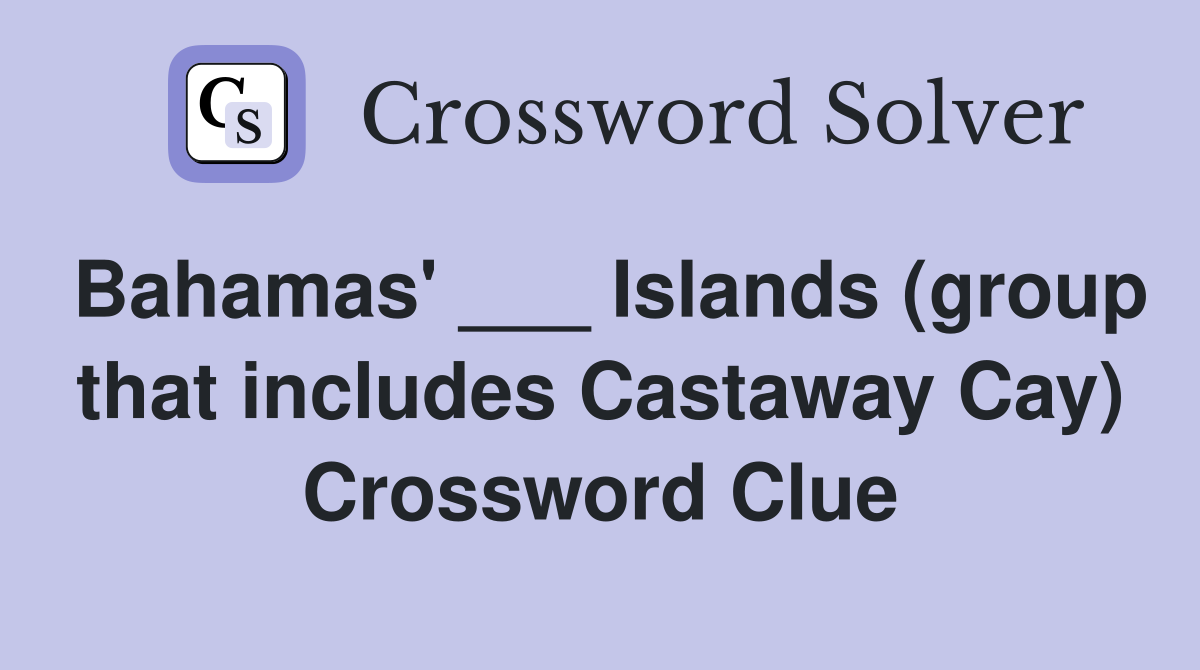 Bahamas' ___ Islands (group that includes Castaway Cay) Crossword Clue