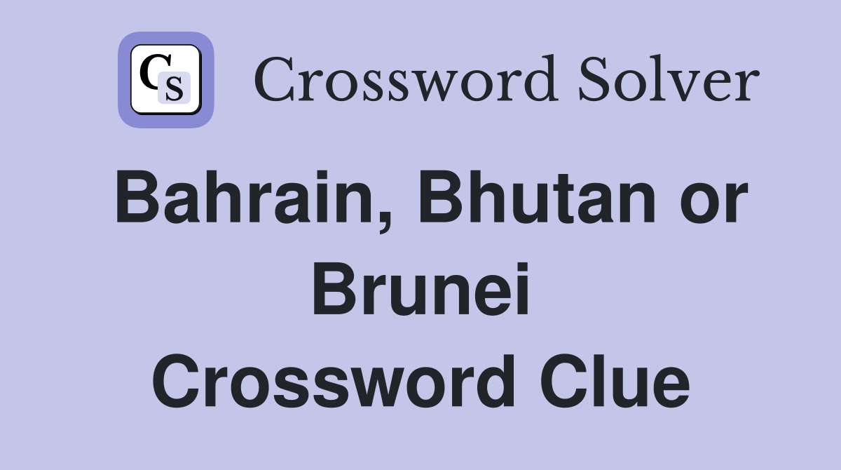 Bahrain, Bhutan or Brunei Crossword Clue