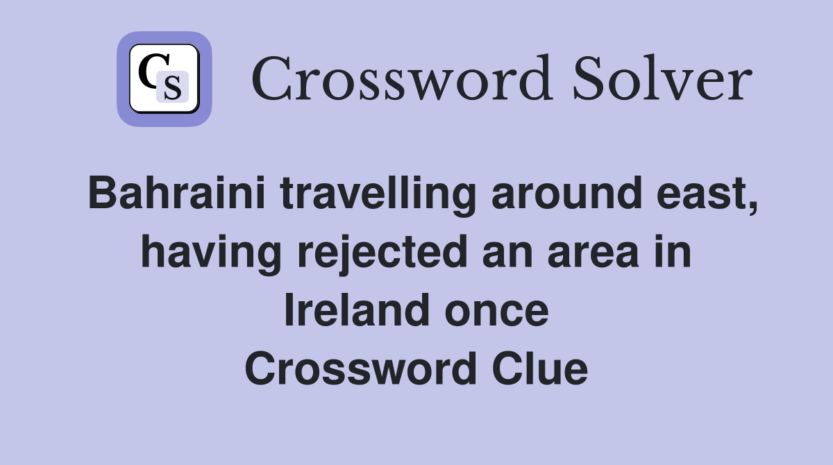 Bahraini travelling around east, having rejected an area in Ireland once Crossword Clue