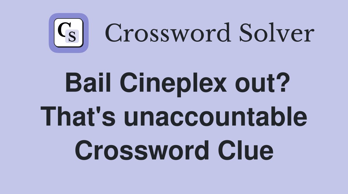 Bail Cineplex out? That's unaccountable Crossword Clue