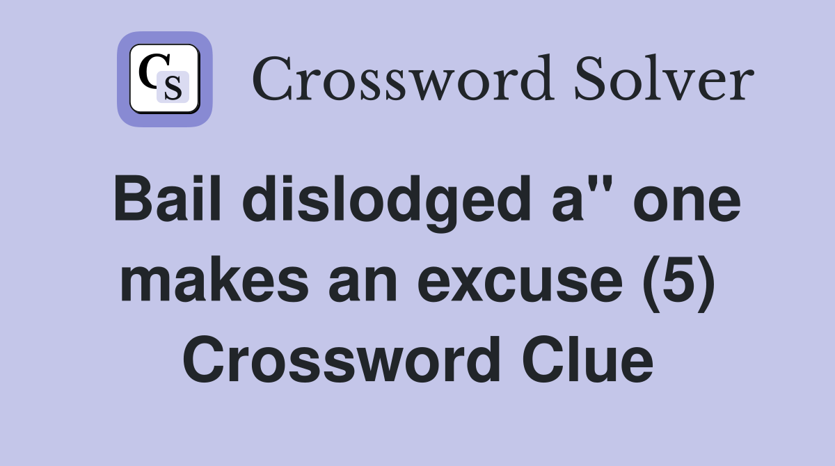 Bail dislodged a" one makes an excuse (5) Crossword Clue