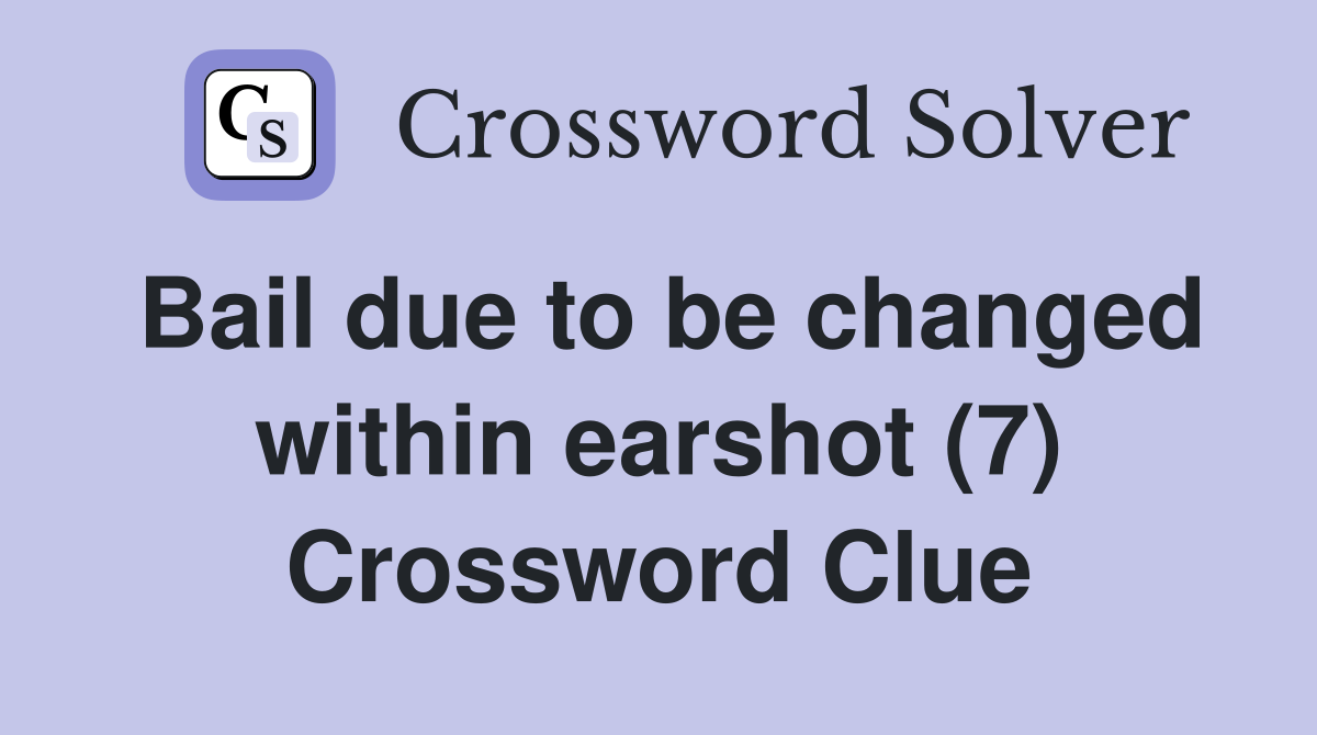 Bail due to be changed within earshot (7) Crossword Clue