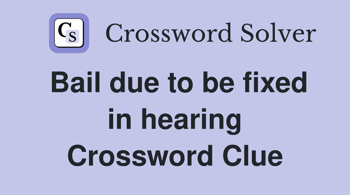 Bail due to be fixed in hearing Crossword Clue