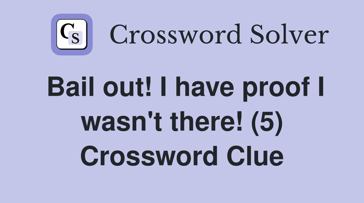 Bail out! I have proof I wasn't there! (5) Crossword Clue