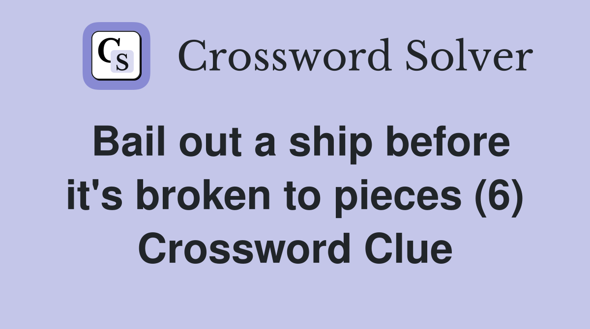 Bail out a ship before it's broken to pieces (6) Crossword Clue