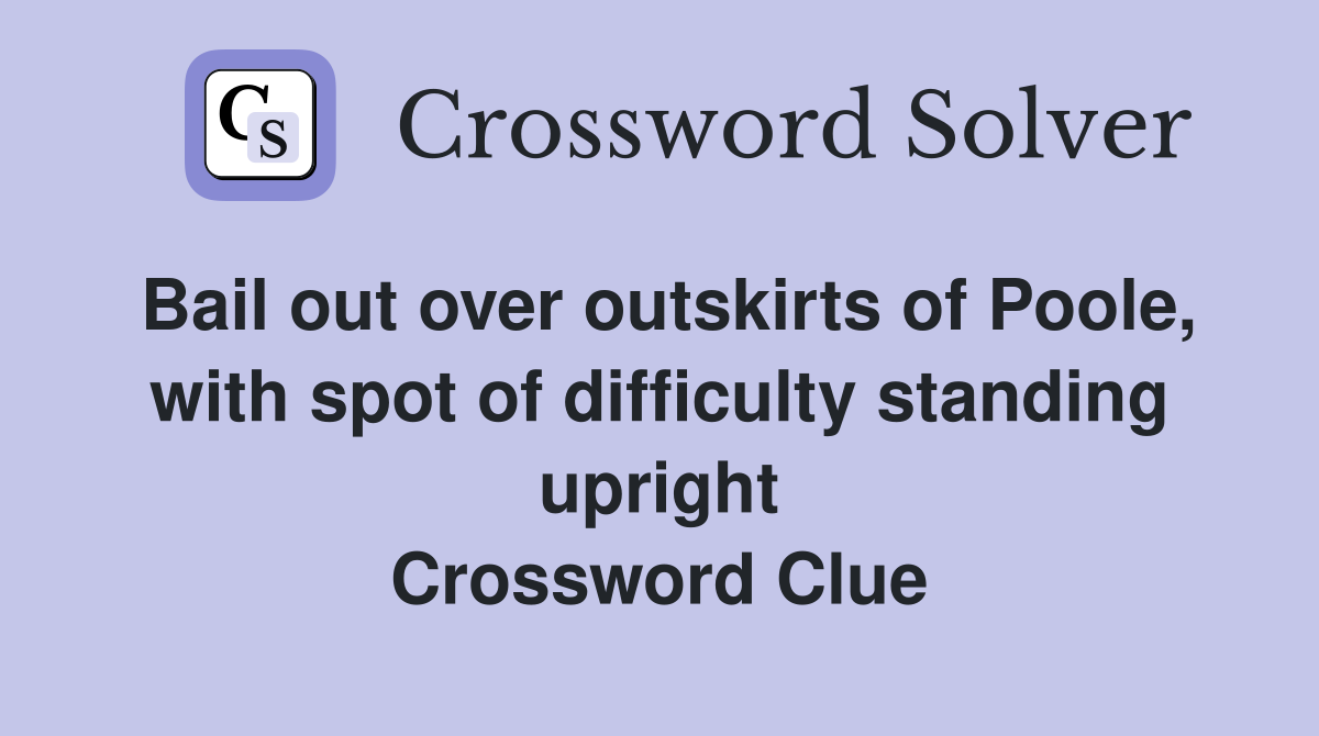 Bail out over outskirts of Poole, with spot of difficulty standing upright Crossword Clue