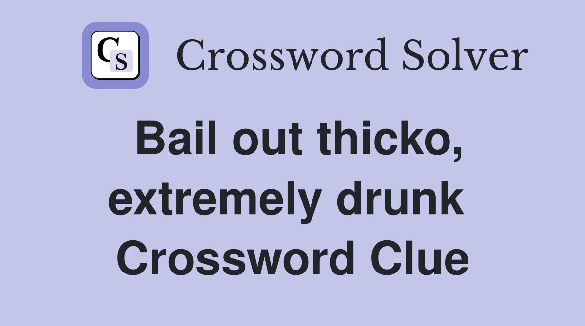 Bail out thicko, extremely drunk  Crossword Clue