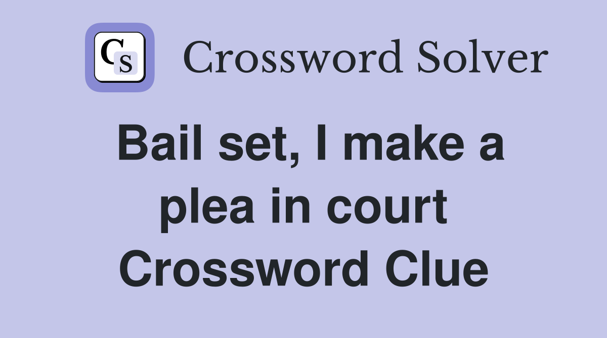 Bail set, I make a plea in court Crossword Clue