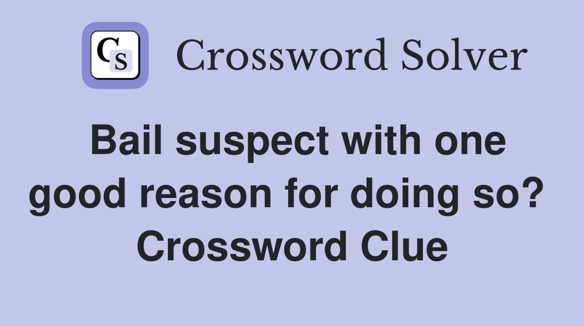 Bail suspect with one good reason for doing so?  Crossword Clue