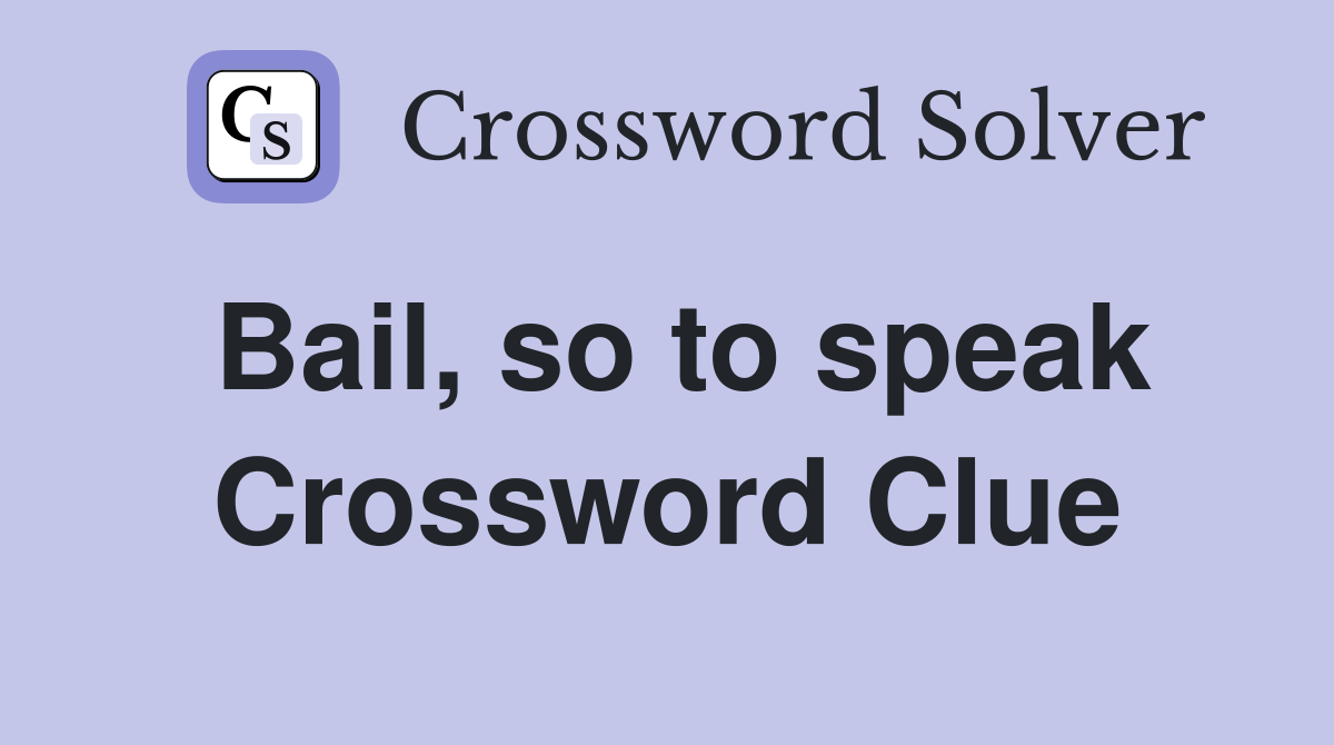 Bail, so to speak Crossword Clue