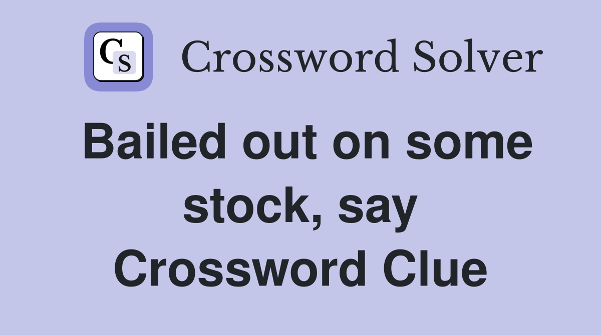 Bailed out on some stock, say Crossword Clue