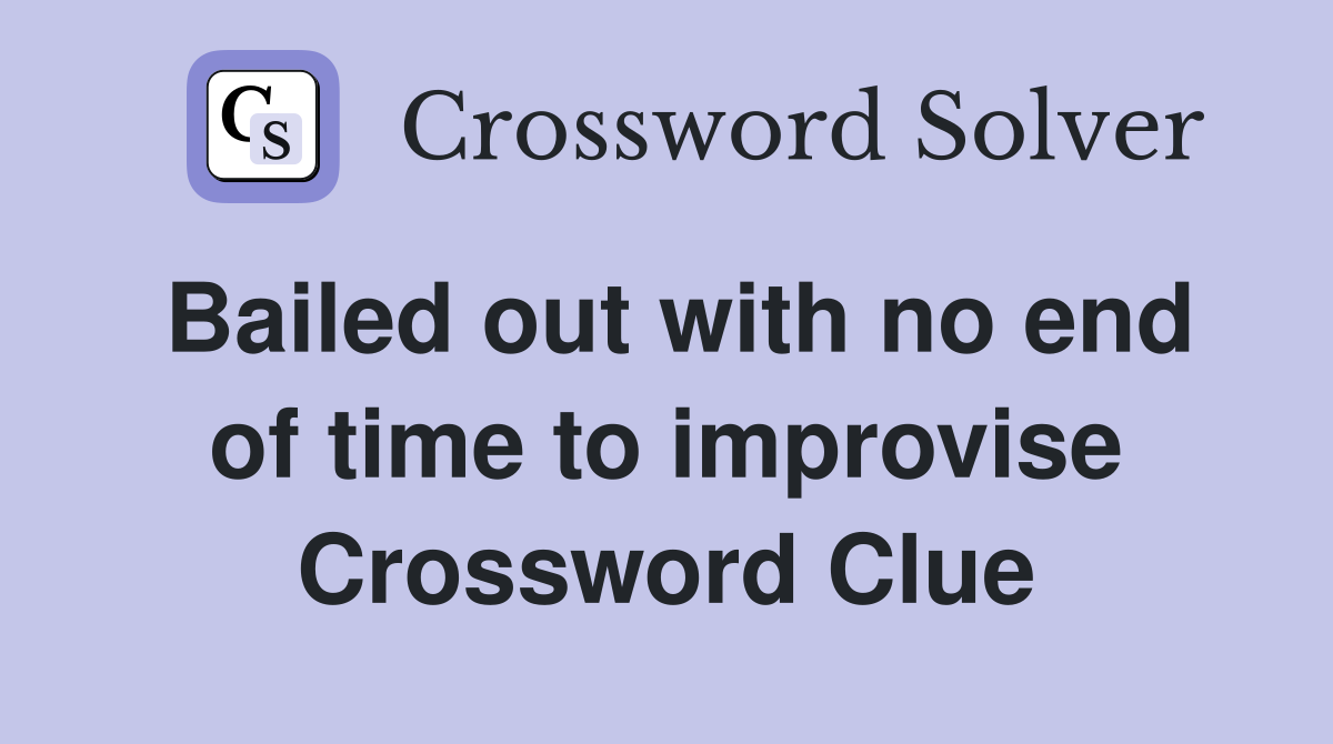 Bailed out with no end of time to improvise Crossword Clue
