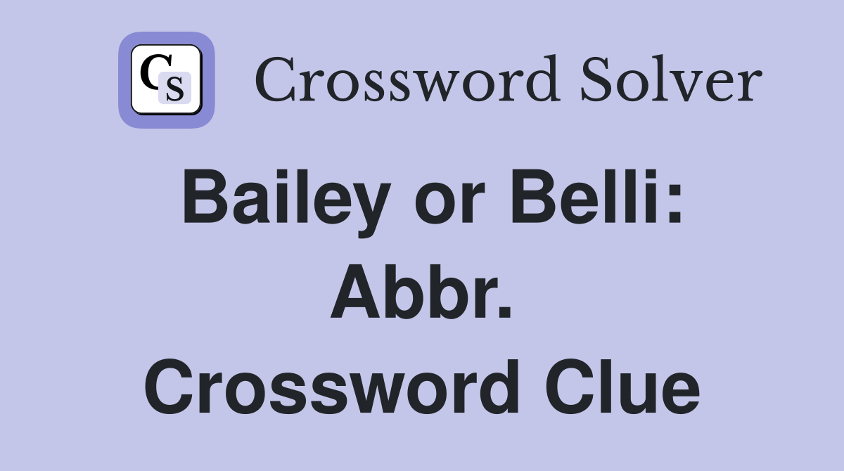 Bailey or Belli: Abbr. Crossword Clue