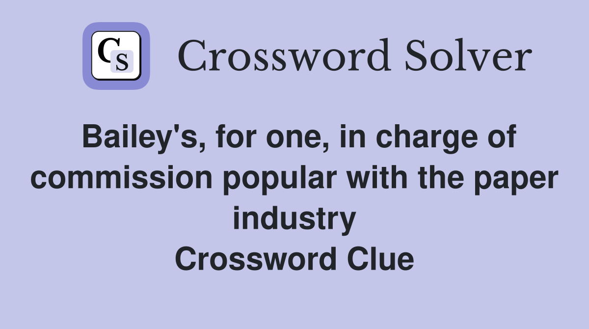 Bailey's, for one, in charge of commission popular with the paper industry Crossword Clue