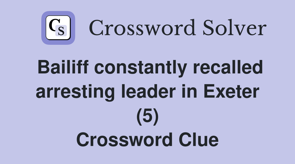 Bailiff constantly recalled arresting leader in Exeter (5) Crossword Clue