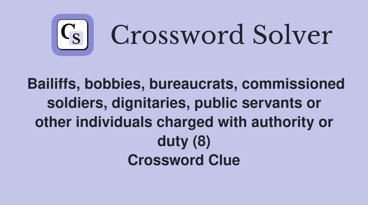Bailiffs, bobbies, bureaucrats, commissioned soldiers, dignitaries, public servants or other individuals charged with authority or duty (8) Crossword Clue
